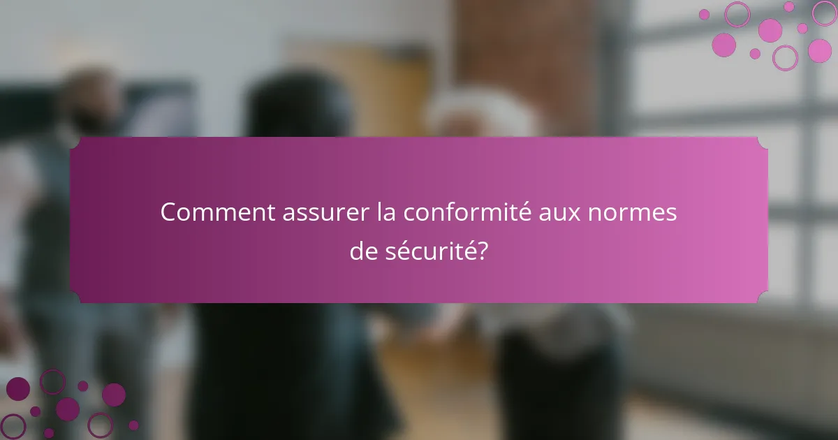 Comment assurer la conformité aux normes de sécurité?