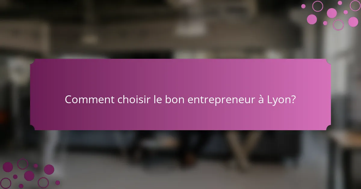 Comment choisir le bon entrepreneur à Lyon?