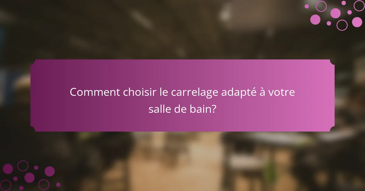 Comment choisir le carrelage adapté à votre salle de bain?