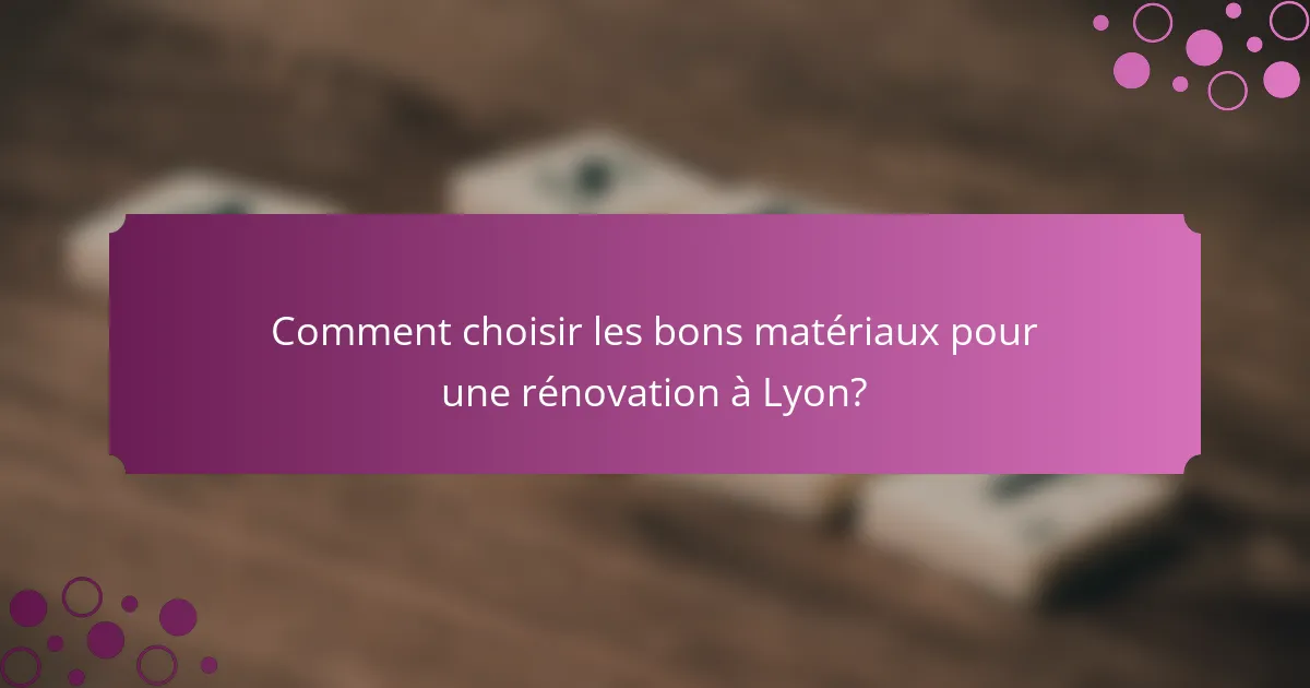 Comment choisir les bons matériaux pour une rénovation à Lyon?