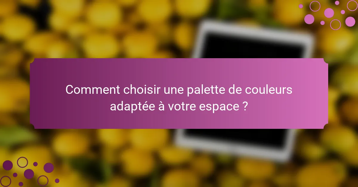 Comment choisir une palette de couleurs adaptée à votre espace ?