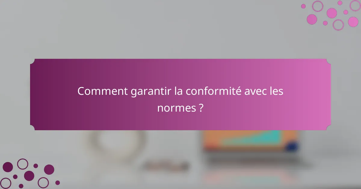Comment garantir la conformité avec les normes ?