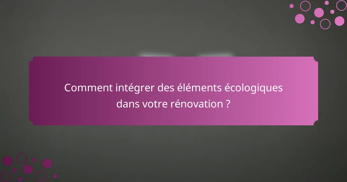 Comment intégrer des éléments écologiques dans votre rénovation ?