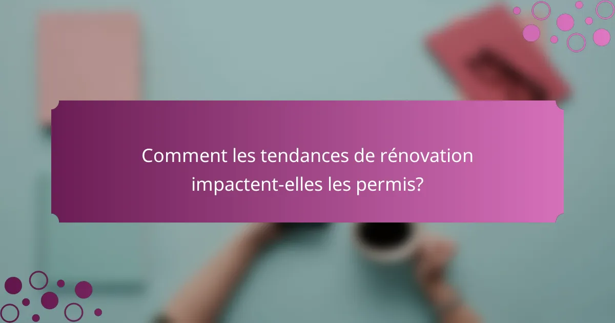 Comment les tendances de rénovation impactent-elles les permis?