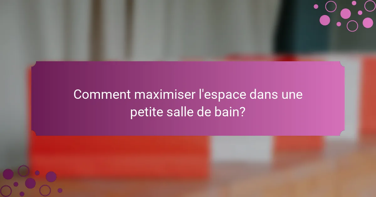 Comment maximiser l'espace dans une petite salle de bain?