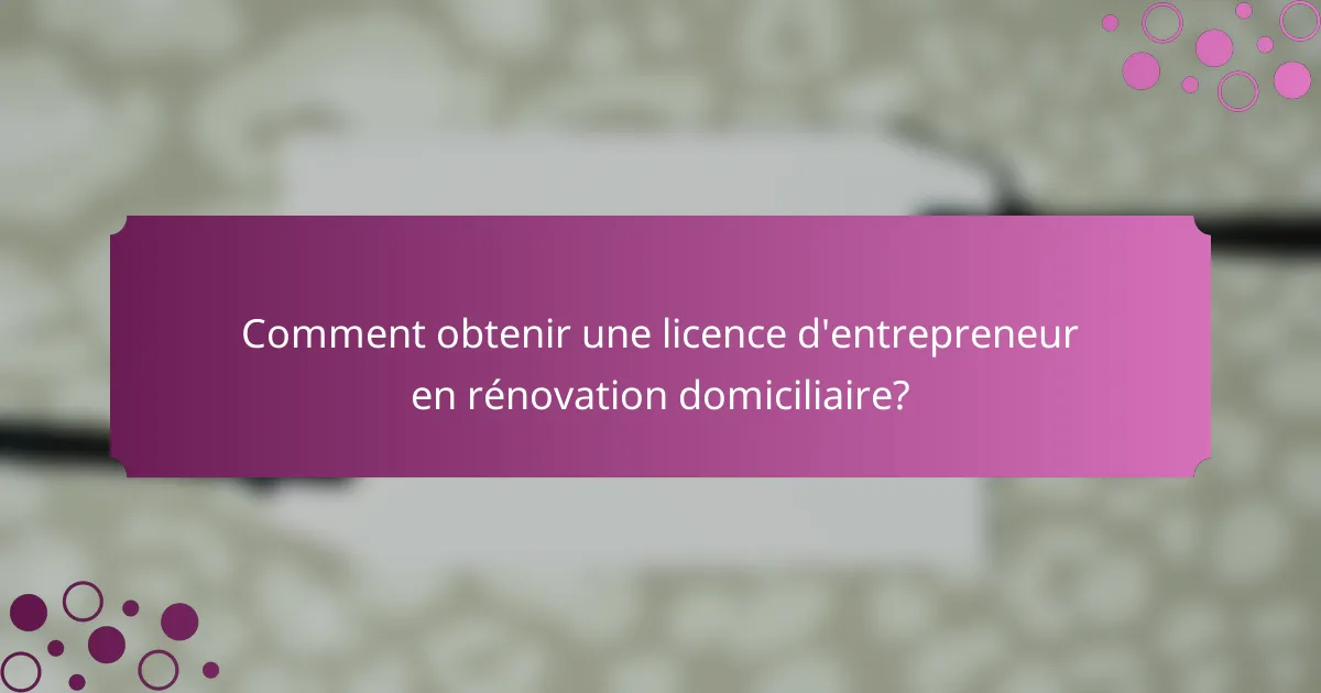 Comment obtenir une licence d'entrepreneur en rénovation domiciliaire?