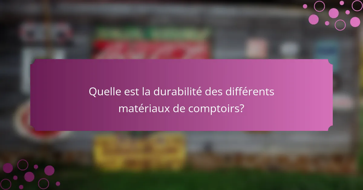Quelle est la durabilité des différents matériaux de comptoirs?