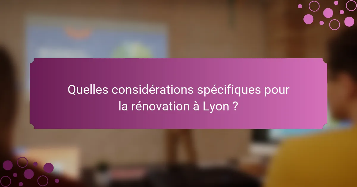 Quelles considérations spécifiques pour la rénovation à Lyon ?