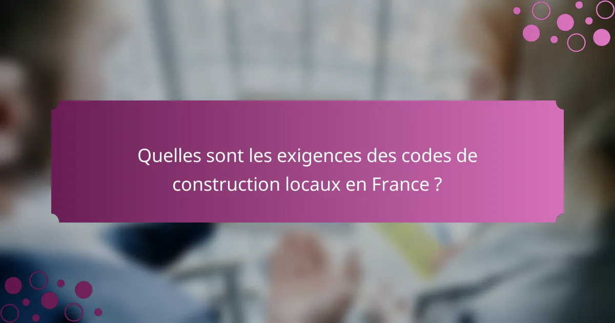 Quelles sont les exigences des codes de construction locaux en France ?