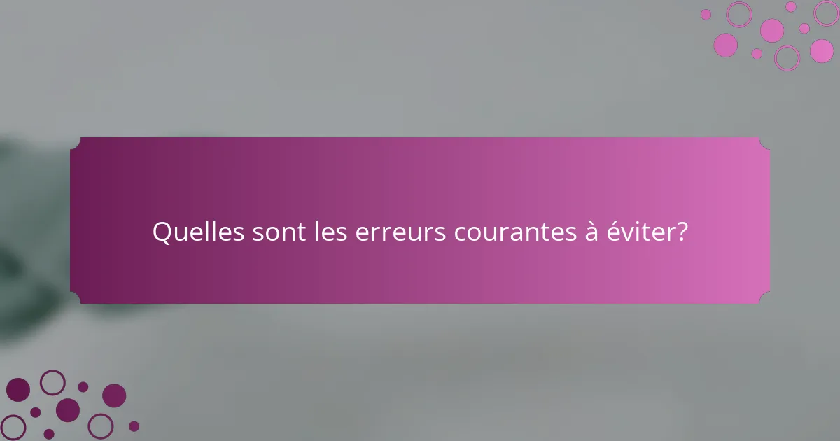 Quelles sont les erreurs courantes à éviter?