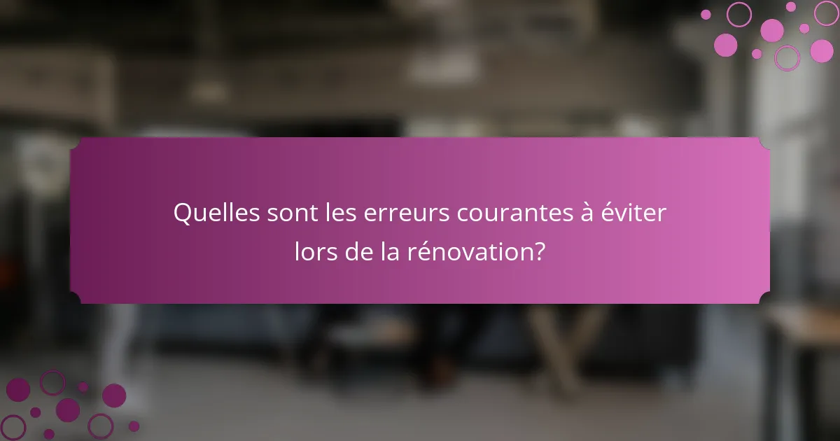 Quelles sont les erreurs courantes à éviter lors de la rénovation?