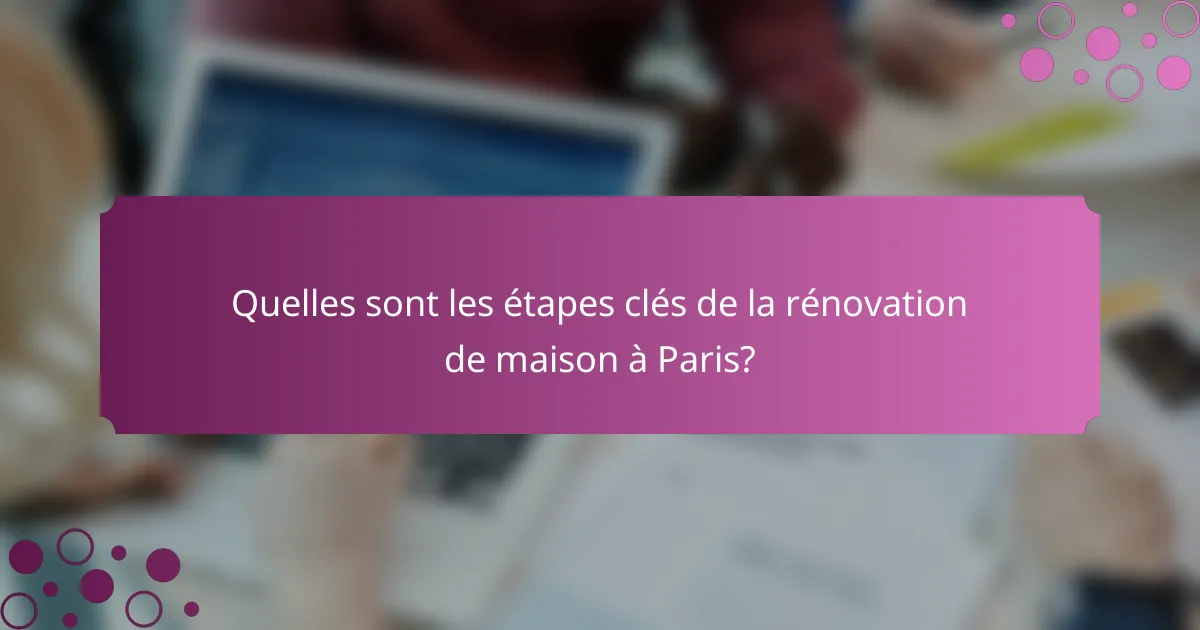 Quelles sont les étapes clés de la rénovation de maison à Paris?