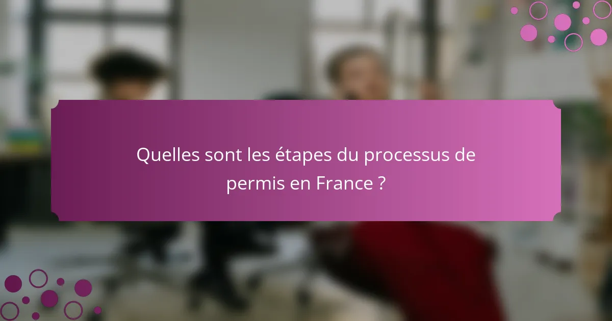 Quelles sont les étapes du processus de permis en France ?