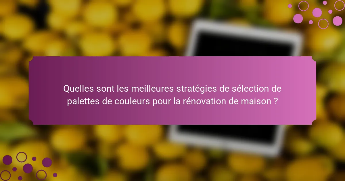 Quelles sont les meilleures stratégies de sélection de palettes de couleurs pour la rénovation de maison ?