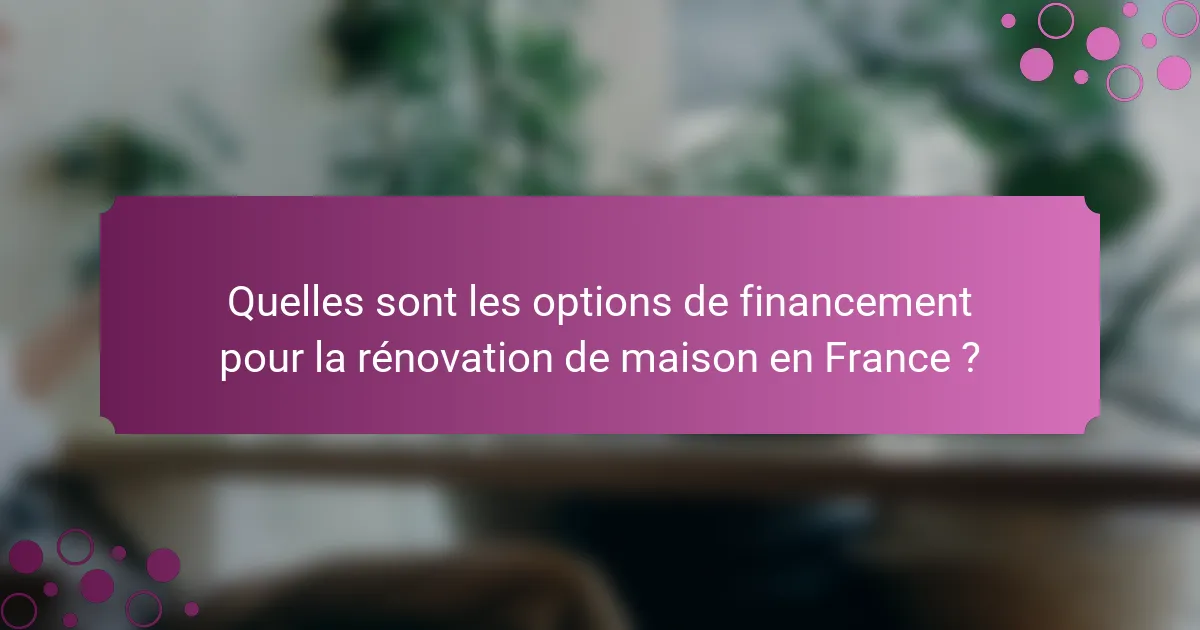 Quelles sont les options de financement pour la rénovation de maison en France ?