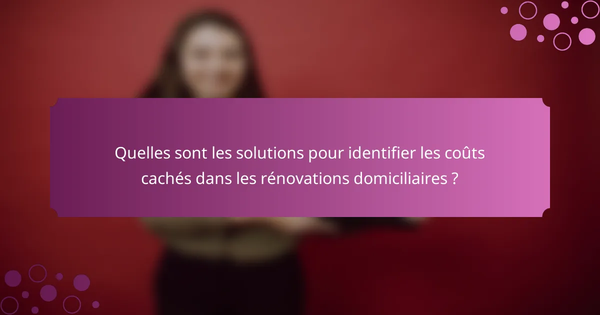 Quelles sont les solutions pour identifier les coûts cachés dans les rénovations domiciliaires ?