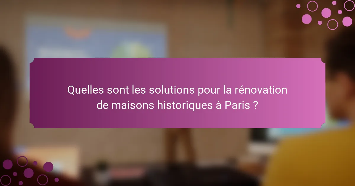 Quelles sont les solutions pour la rénovation de maisons historiques à Paris ?