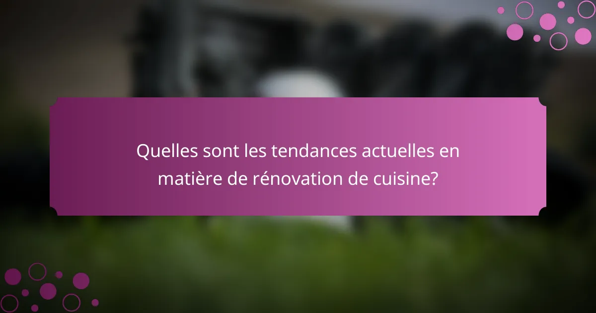 Quelles sont les tendances actuelles en matière de rénovation de cuisine?