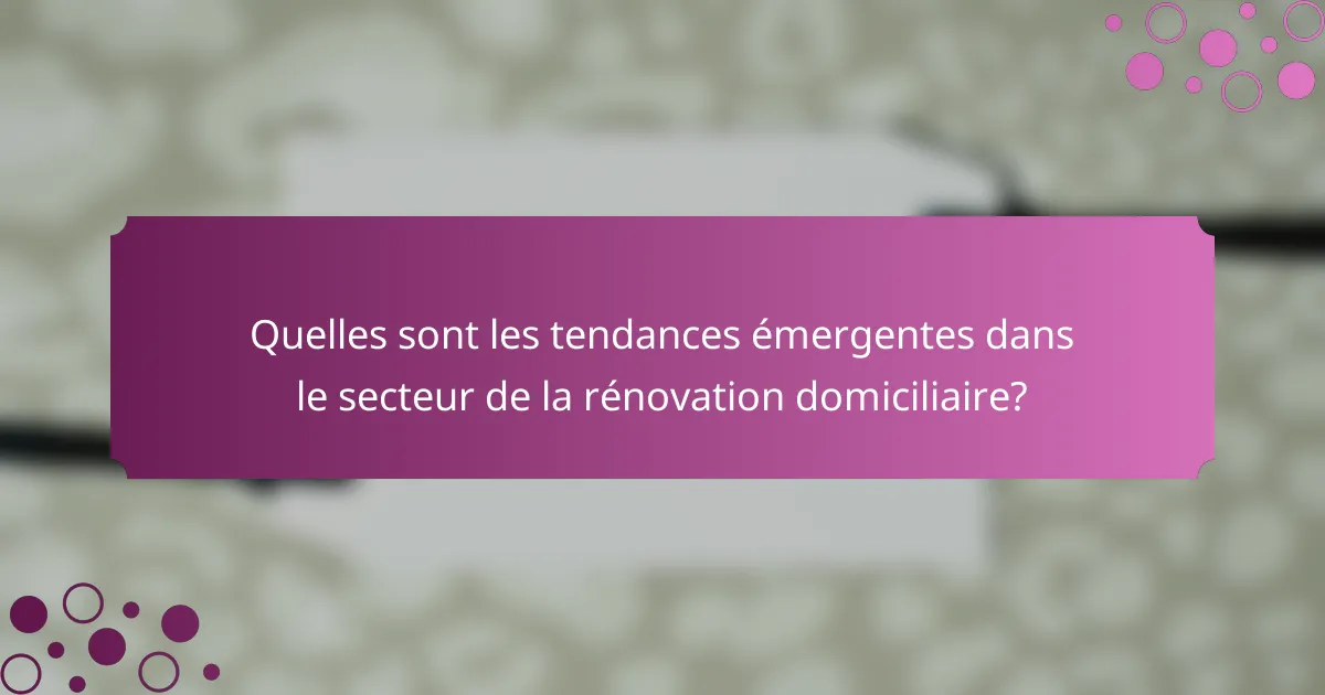 Quelles sont les tendances émergentes dans le secteur de la rénovation domiciliaire?