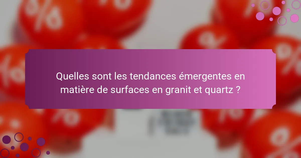Quelles sont les tendances émergentes en matière de surfaces en granit et quartz ?
