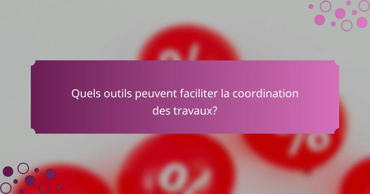 Quels outils peuvent faciliter la coordination des travaux?