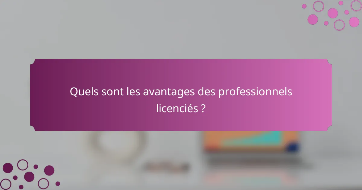 Quels sont les avantages des professionnels licenciés ?