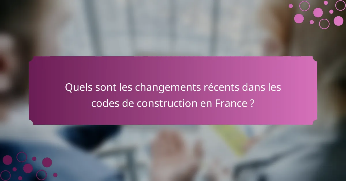 Quels sont les changements récents dans les codes de construction en France ?