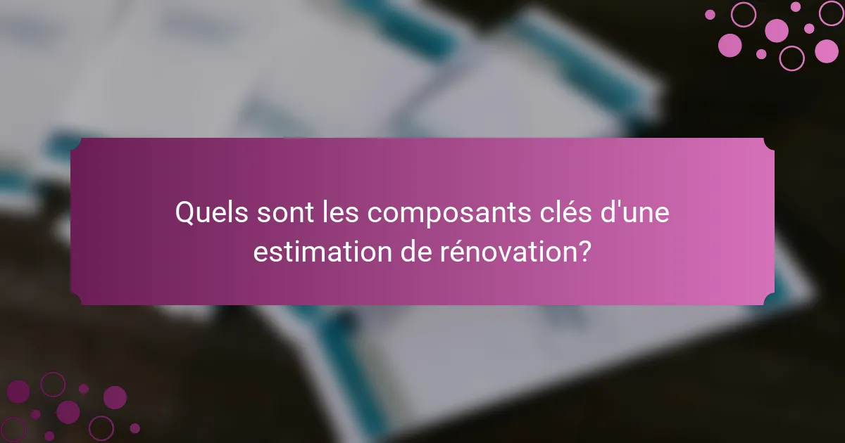 Quels sont les composants clés d'une estimation de rénovation?