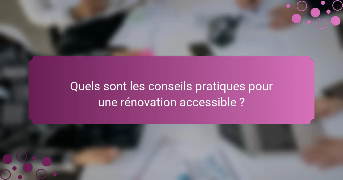 Quels sont les conseils pratiques pour une rénovation accessible ?