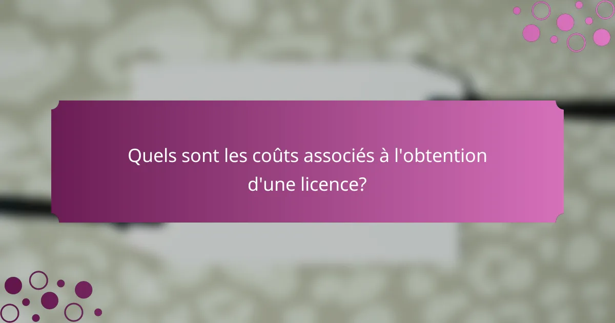 Quels sont les coûts associés à l'obtention d'une licence?