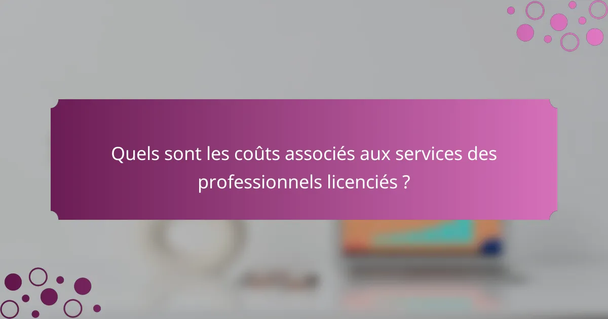 Quels sont les coûts associés aux services des professionnels licenciés ?