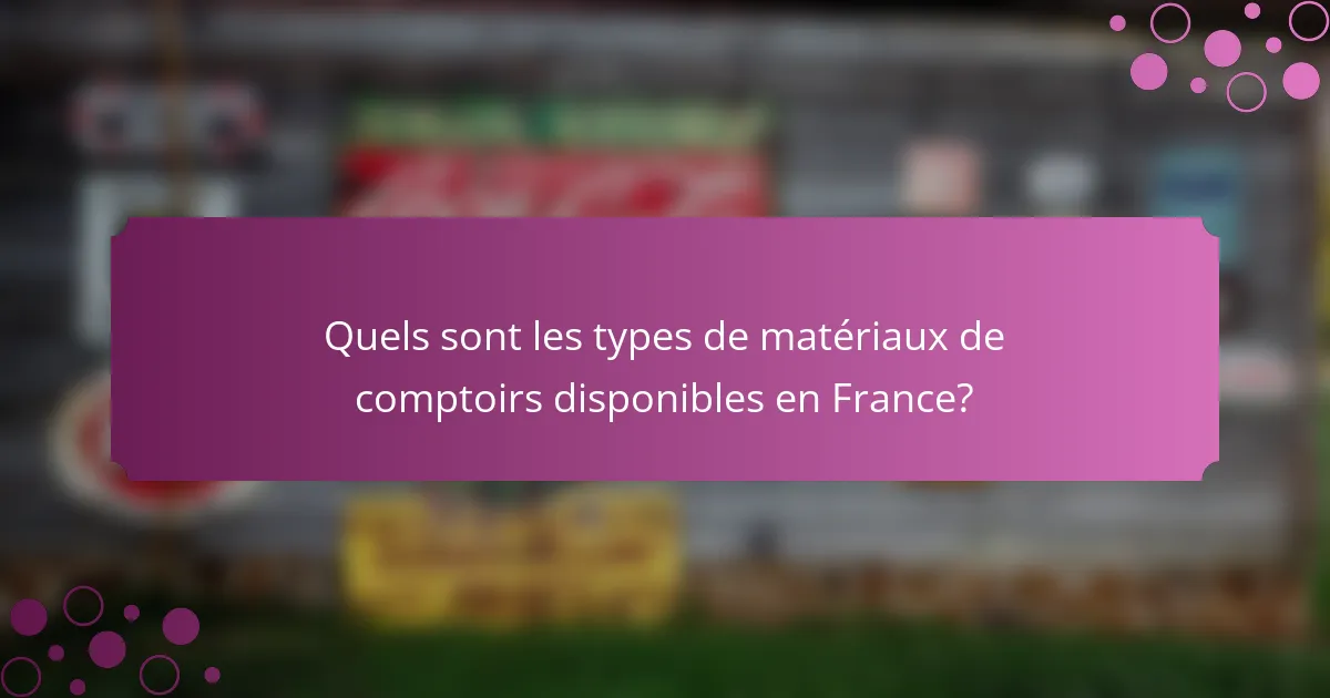 Quels sont les types de matériaux de comptoirs disponibles en France?